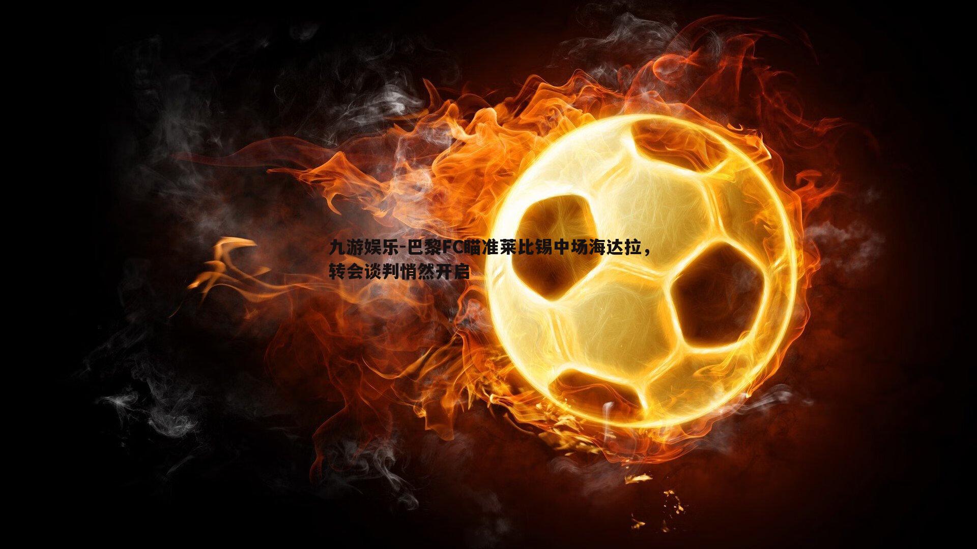 巴黎FC瞄准莱比锡中场海达拉,转会谈判悄然开启