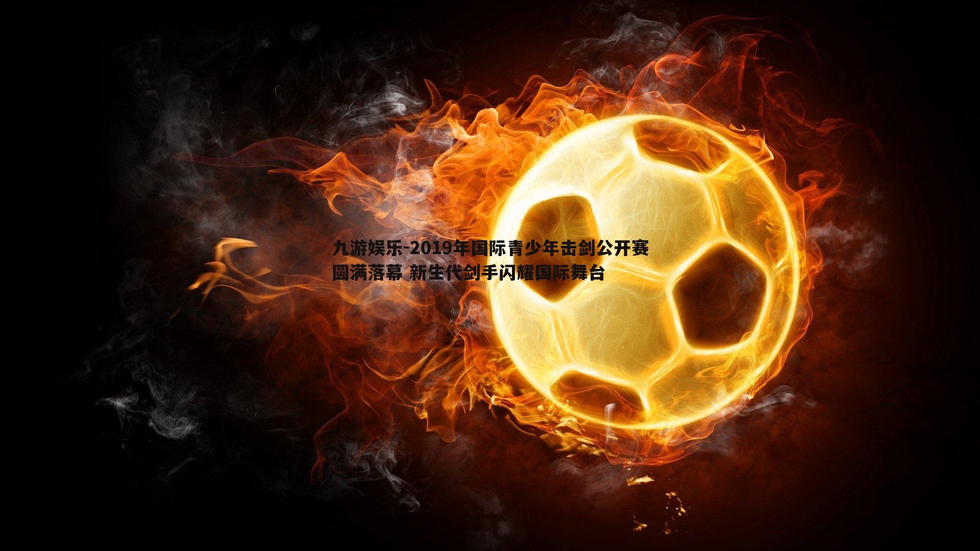 2019年国际青少年击剑公开赛圆满落幕 新生代剑手闪耀国际舞台