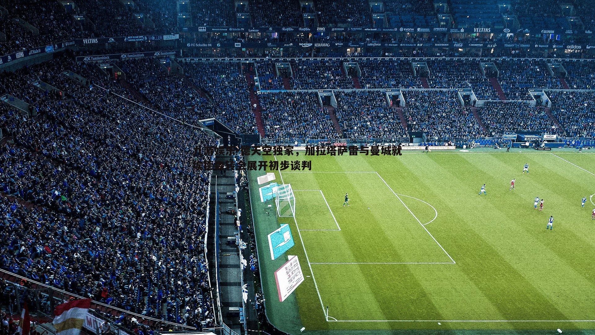 德天空独家，加拉塔萨雷与曼城就埃德森转会展开初步谈判